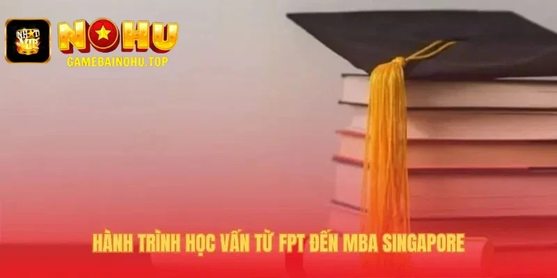 Hành trình học vấn kết hợp kỹ thuật FPT và chiến lược MBA NUS